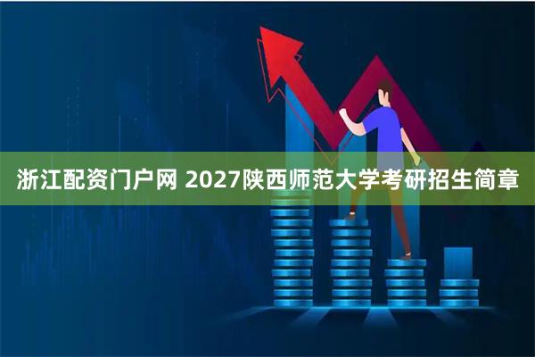浙江配资门户网 2027陕西师范大学考研招生简章