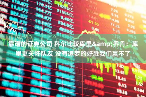 靠谱的证券公司 科尔比较库里&乔丹：库里更关怀队友 没有追梦的好胜我们赢不了