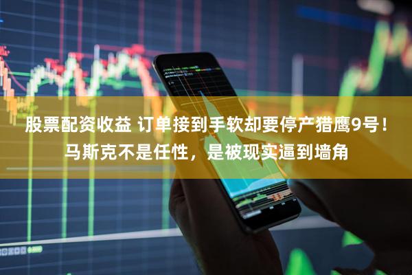 股票配资收益 订单接到手软却要停产猎鹰9号！马斯克不是任性，是被现实逼到墙角